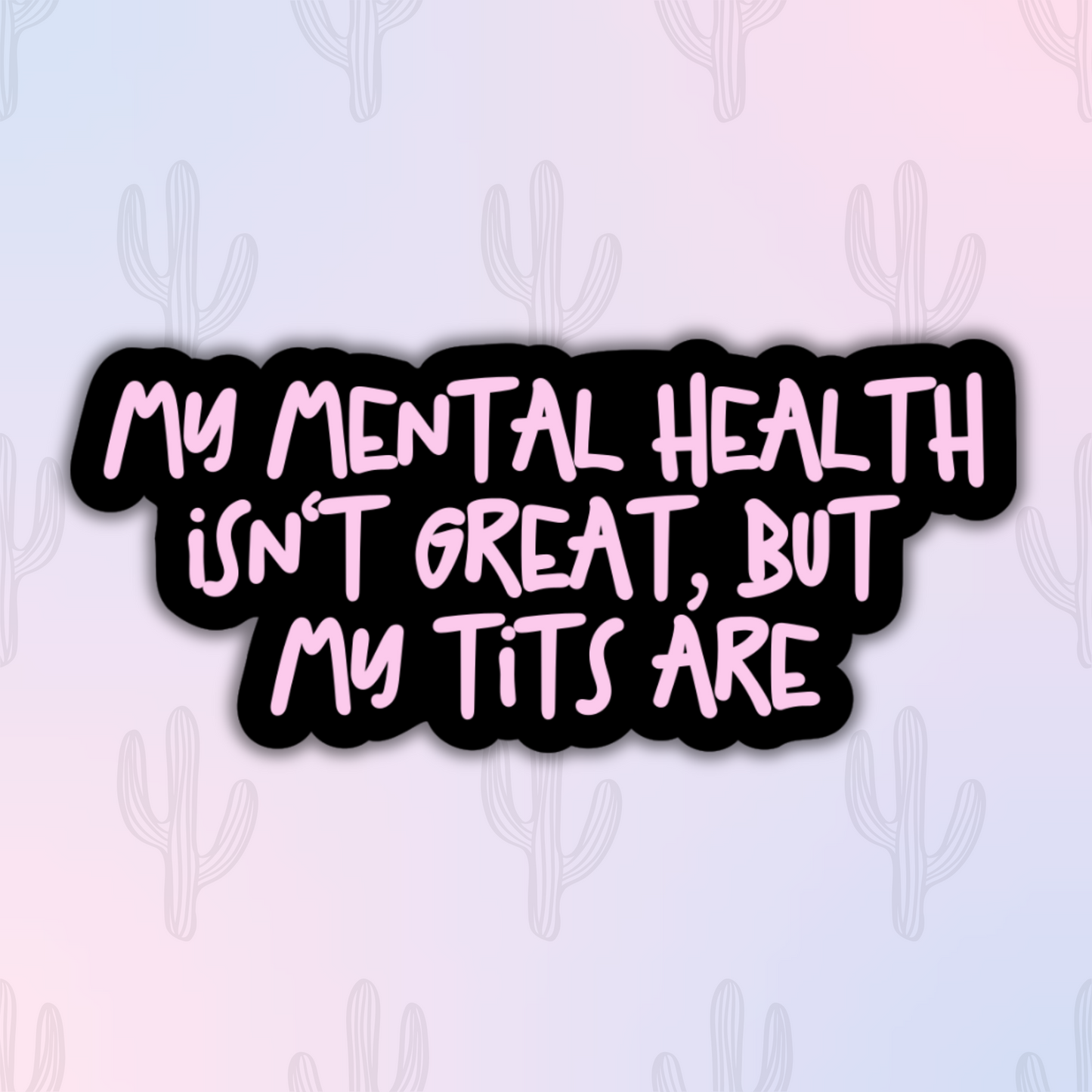 A sticker with bold pink lettering on a black background reading, "My Mental Health Isn't Great, But My Tits Are".