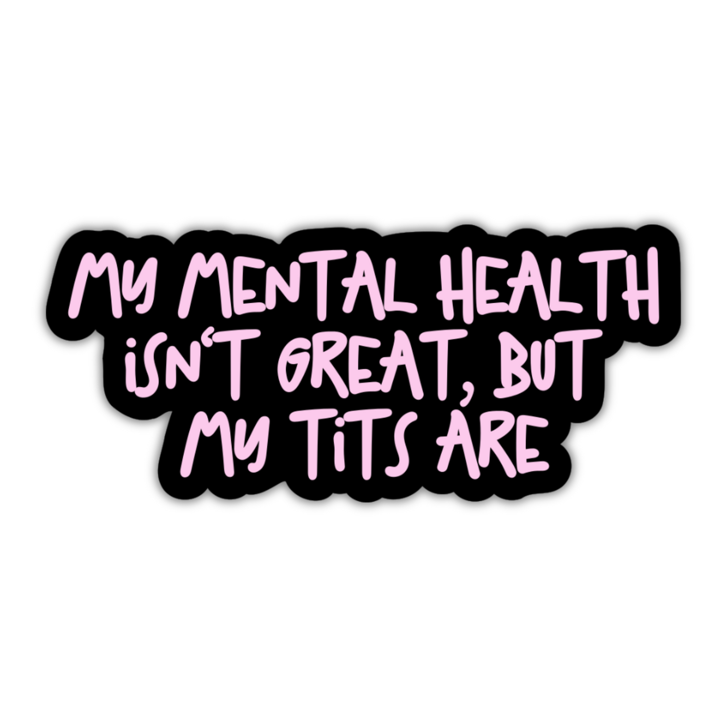 A sticker with bold pink lettering on a black background reading, "My Mental Health Isn't Great, But My Tits Are".