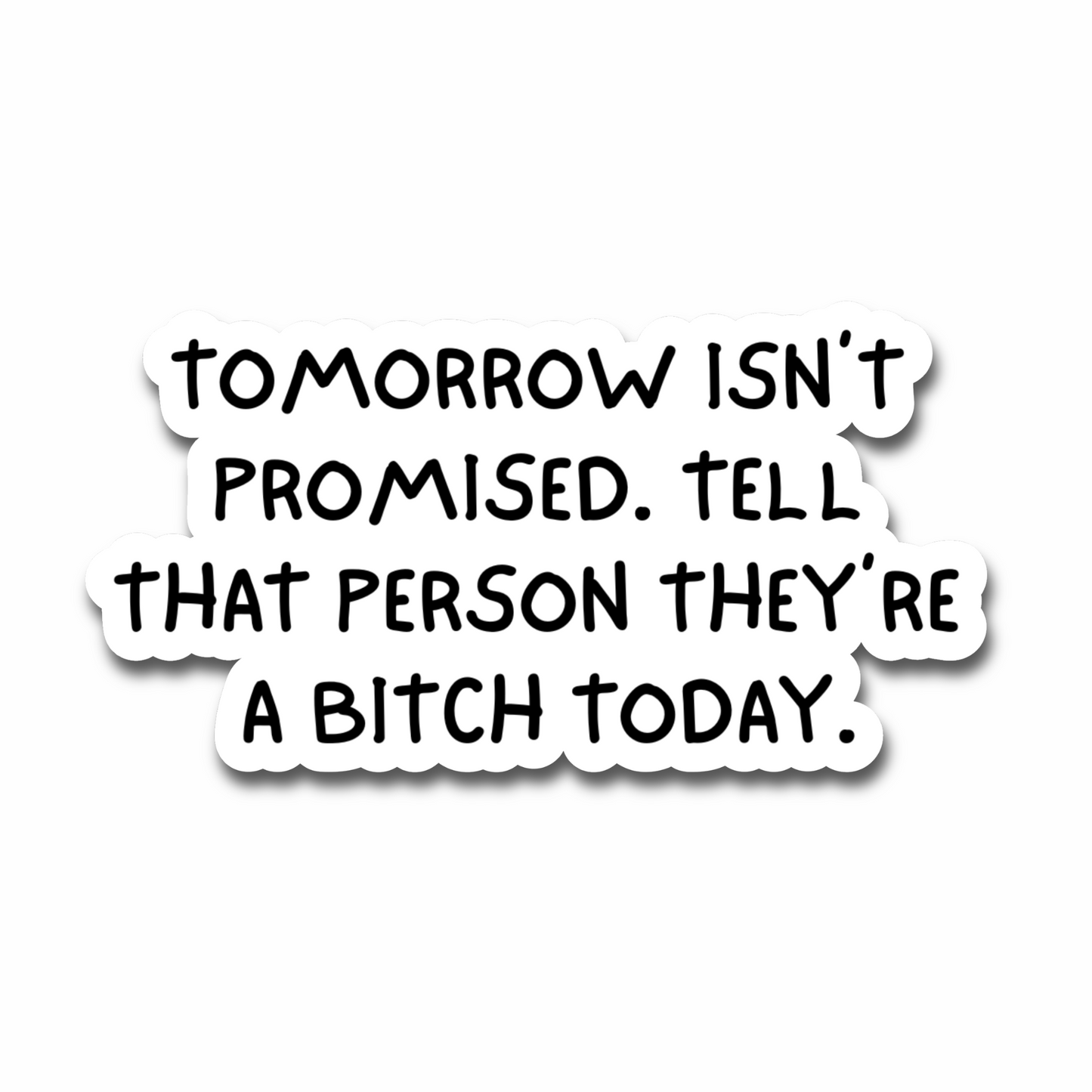 A white vinyl sticker with bold black handwritten-style text that reads, “Tomorrow isn’t promised. Tell that person they’re a bitch today.” The text is centered and playful, combining humor and attitude.