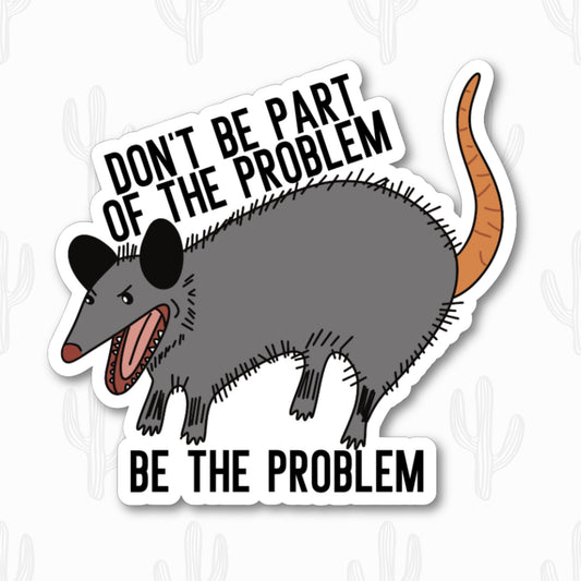 A vinyl sticker featuring the phrase "Don't Be Part of the Problem, Be the Problem" with an illustration of a possum