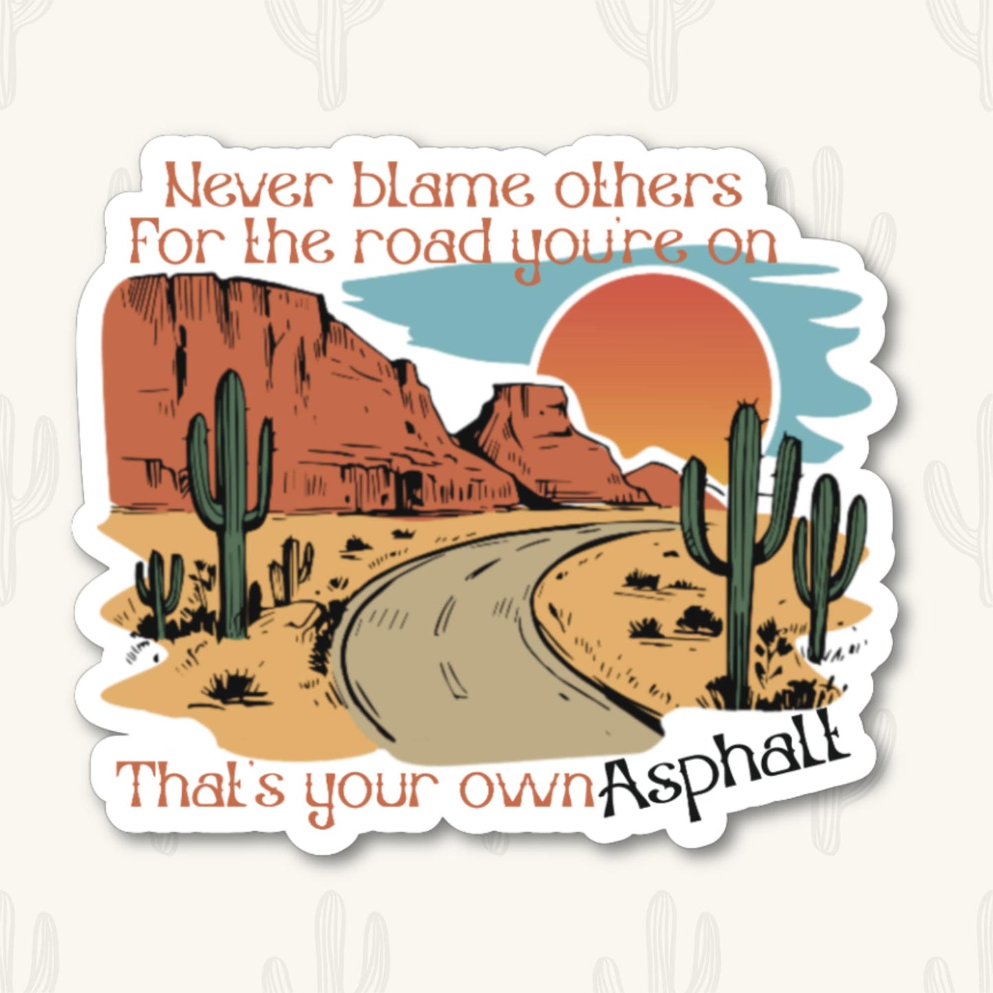 Sticker featuring a desert scene with a winding road, cacti, and the phrase "Never blame others for the road you're on, that's your own asphalt"