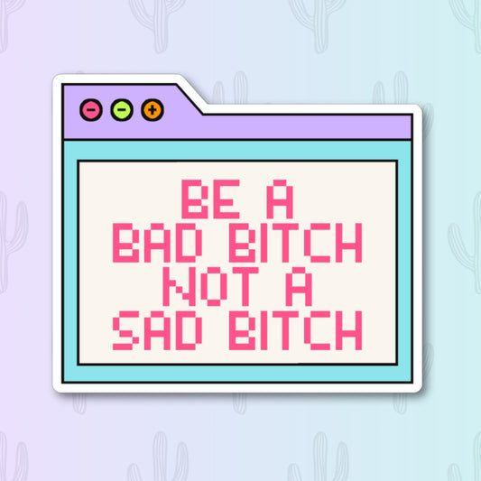 A sticker featuring a retro computer window design with vibrant colors. Inside the window, the phrase "Be a Bad Bitch, Not a Sad Bitch" is written in bright pink text.