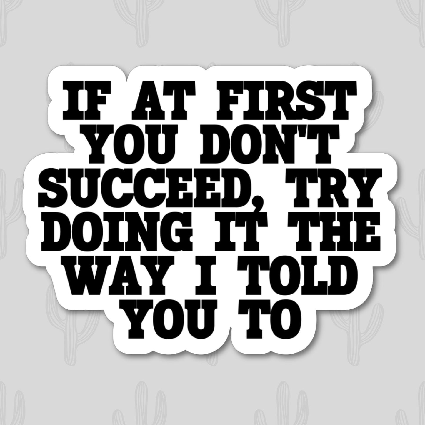 Sticker with the text "If At First You Don’t Succeed, Try Doing It The Way I Told You To" in bold black letters. 