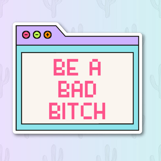 A sticker featuring a retro computer window design with vibrant colors. Inside the window, the phrase "Be a Bad Bitch" is written in bright pink text. 