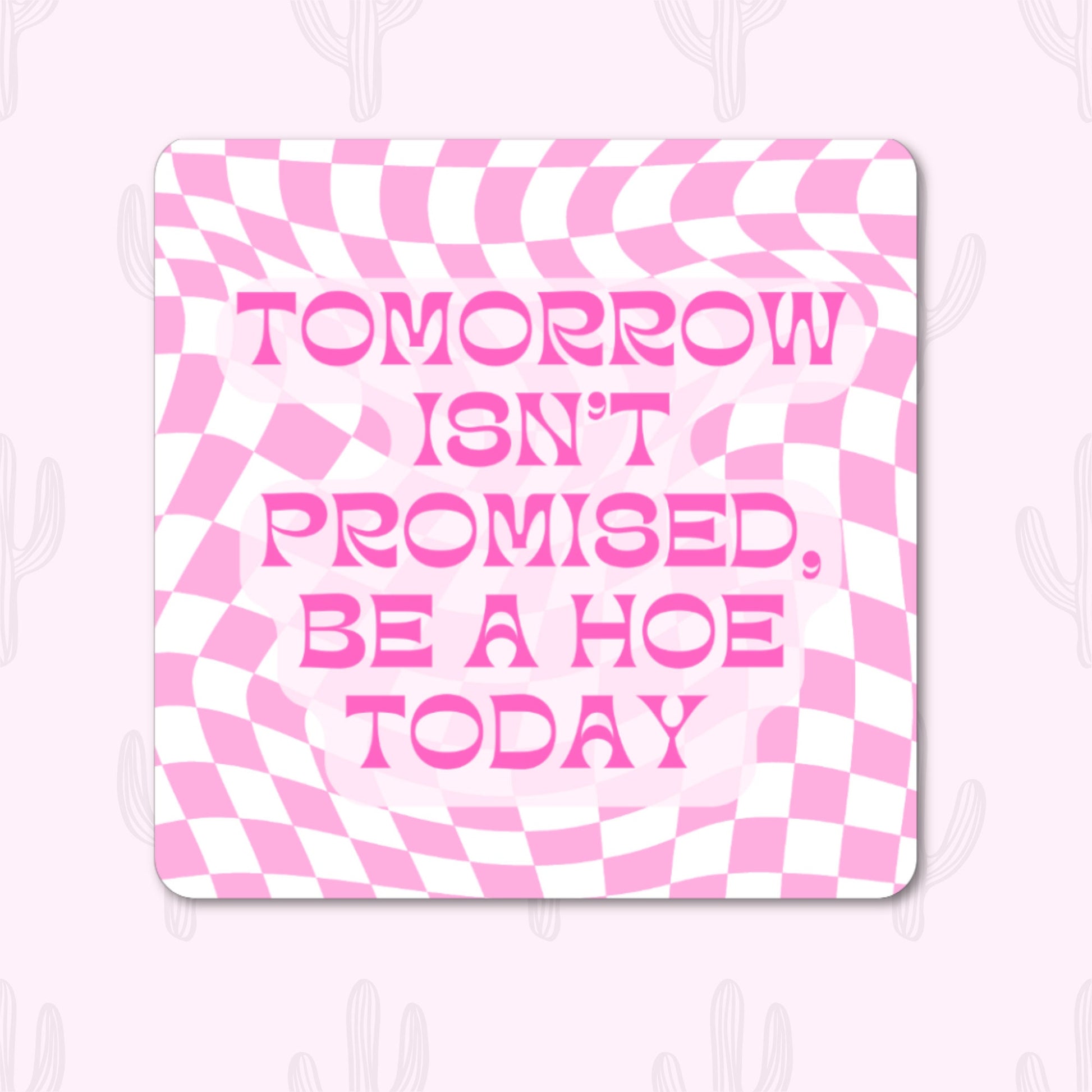 A sticker with a pink and white checkerboard pattern and the phrase "Tomorrow Isn't Promised, Be a Hoe Today"